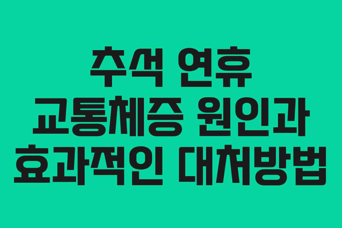 추석 연휴 교통체증 원인과 효과적인 대처방법