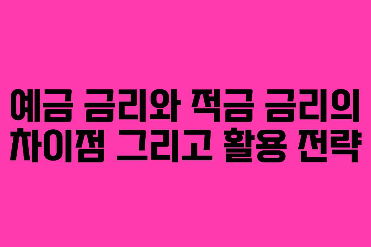예금 금리와 적금 금리의 차이점 그리고 활용 전략