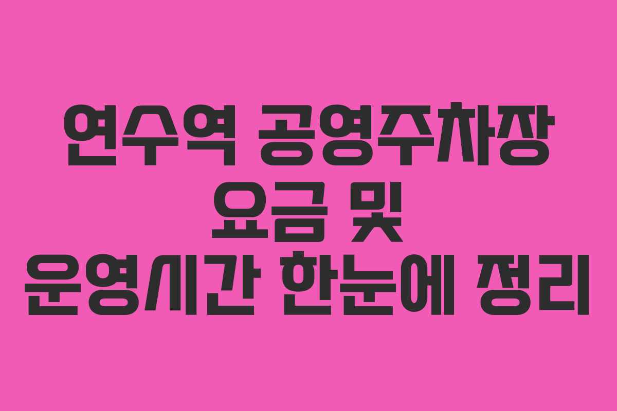 연수역 공영주차장 요금 및 운영시간 한눈에 정리