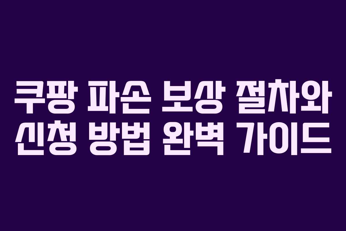 쿠팡 파손 보상 절차와 신청 방법 완벽 가이드