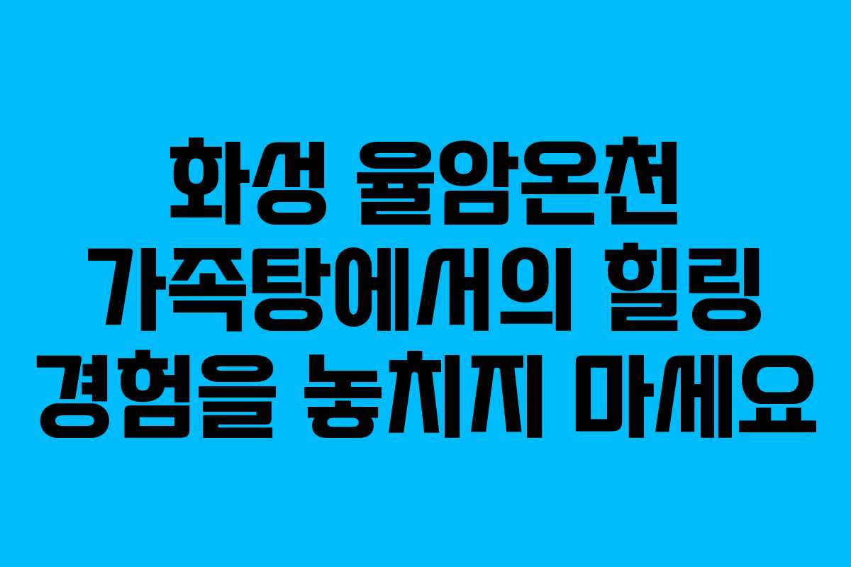 화성 율암온천 가족탕에서의 힐링 경험을 놓치지 마세요