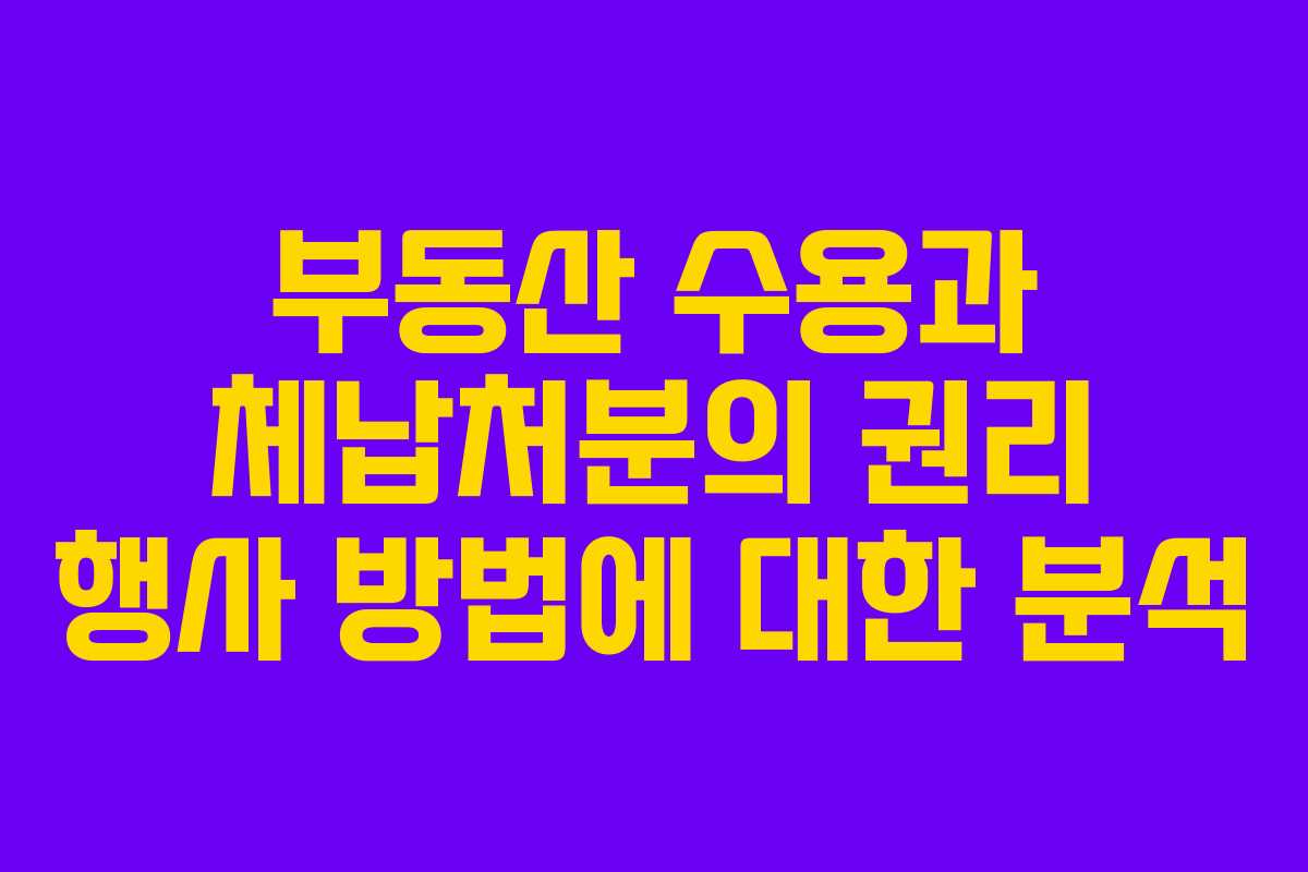 부동산 수용과 체납처분의 권리 행사 방법에 대한 분석