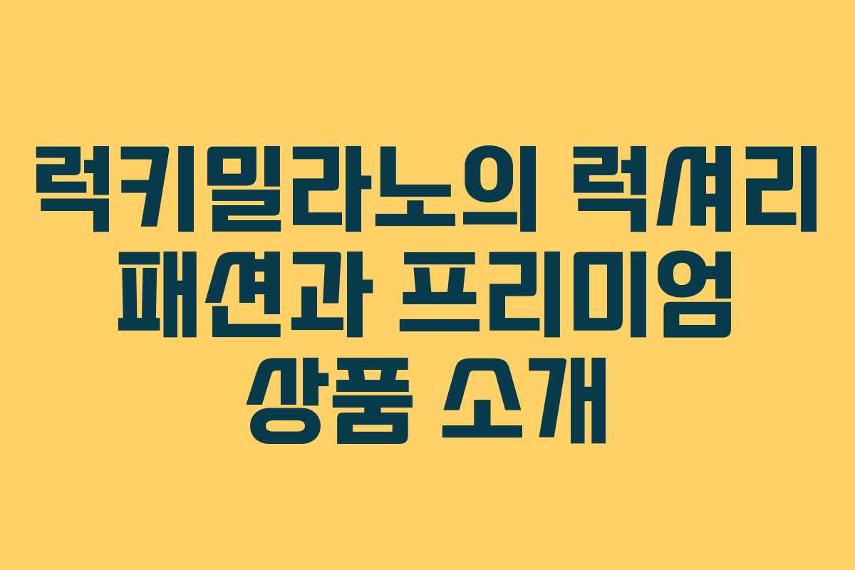 럭키밀라노의 럭셔리 패션과 프리미엄 상품 소개