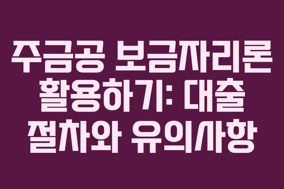 주금공 보금자리론 활용하기: 대출 절차와 유의사항