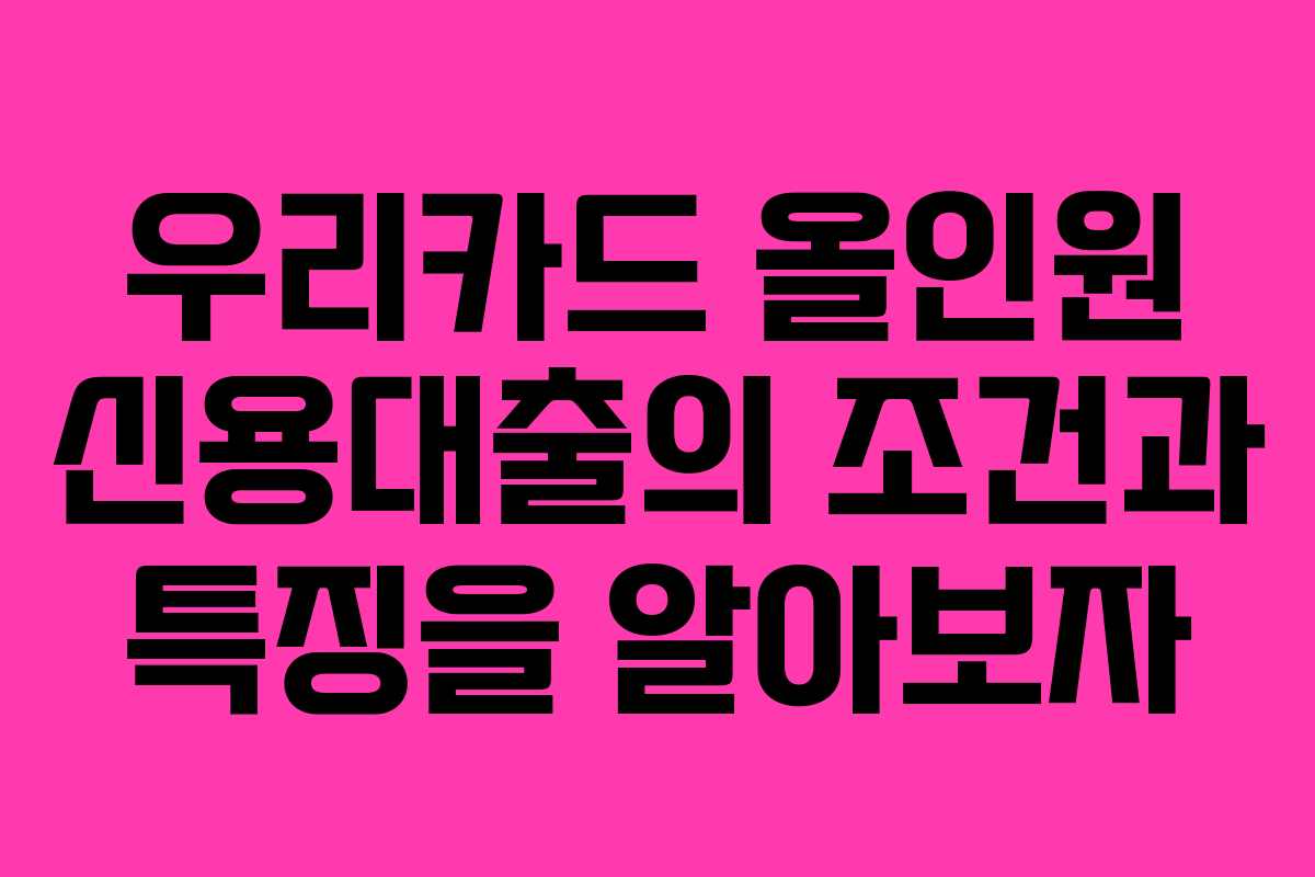 우리카드 올인원 신용대출의 조건과 특징을 알아보자