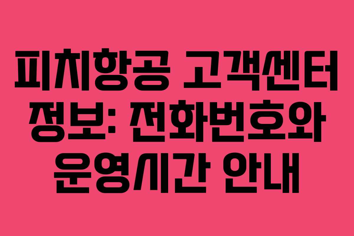 피치항공 고객센터 정보: 전화번호와 운영시간 안내