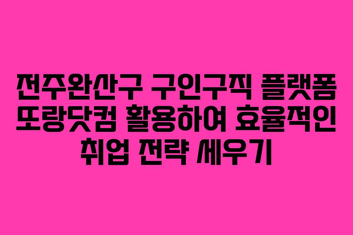 전주완산구 구인구직 플랫폼 또랑닷컴 활용하여 효율적인 취업 전략 세우기