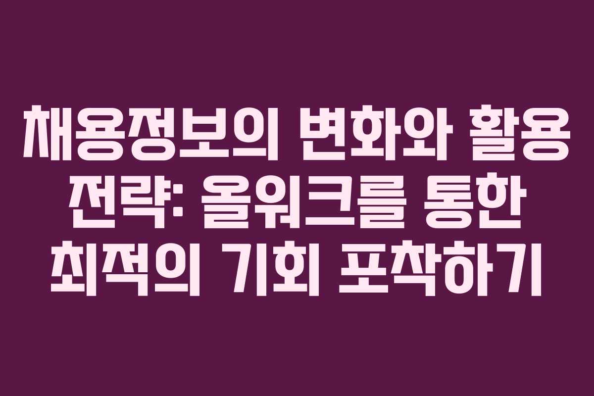 채용정보의 변화와 활용 전략: 올워크를 통한 최적의 기회 포착하기