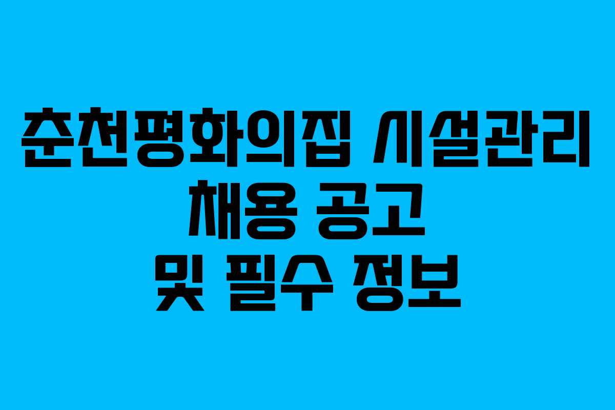 춘천평화의집 시설관리 채용 공고 및 필수 정보
