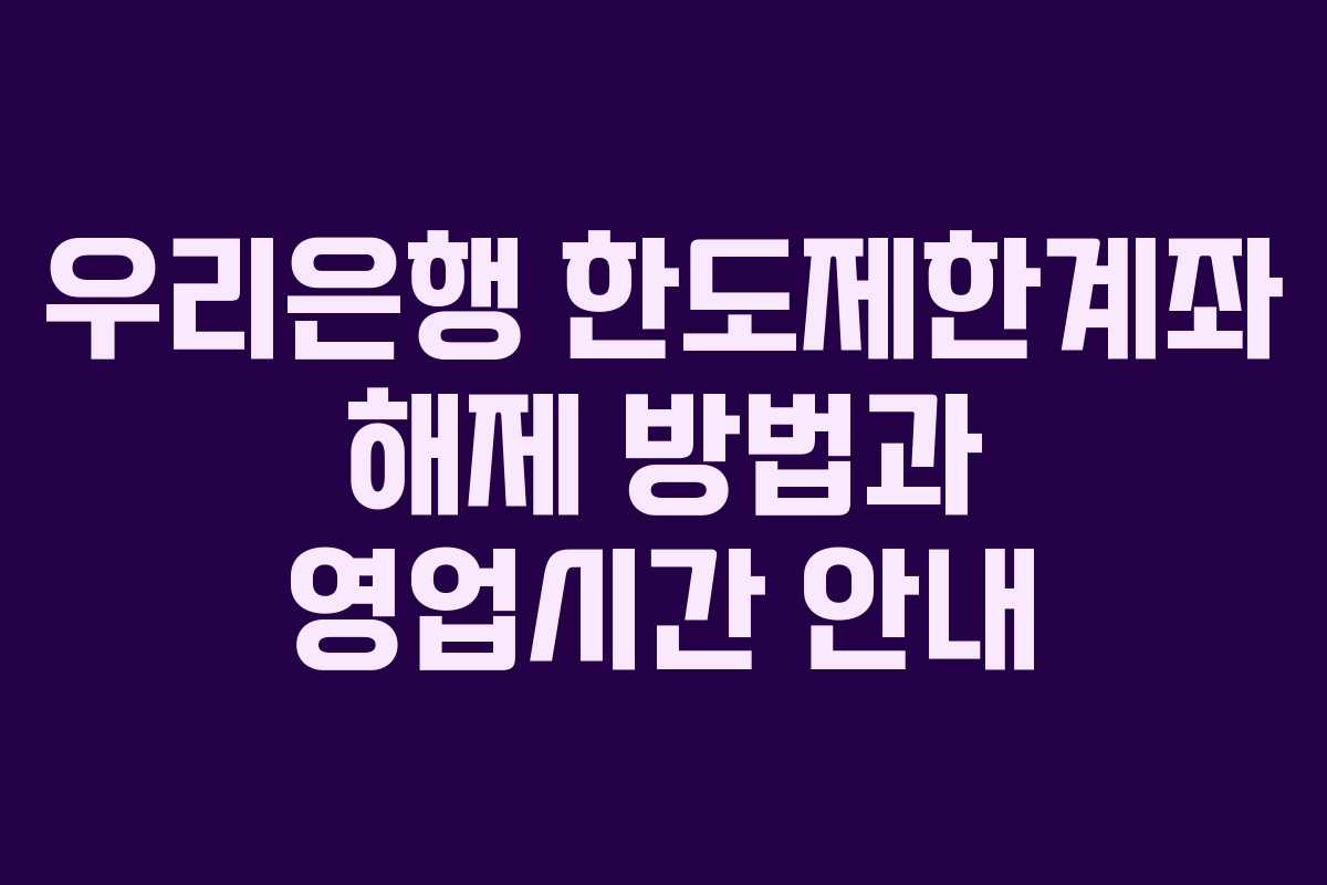 우리은행 한도제한계좌 해제 방법과 영업시간 안내