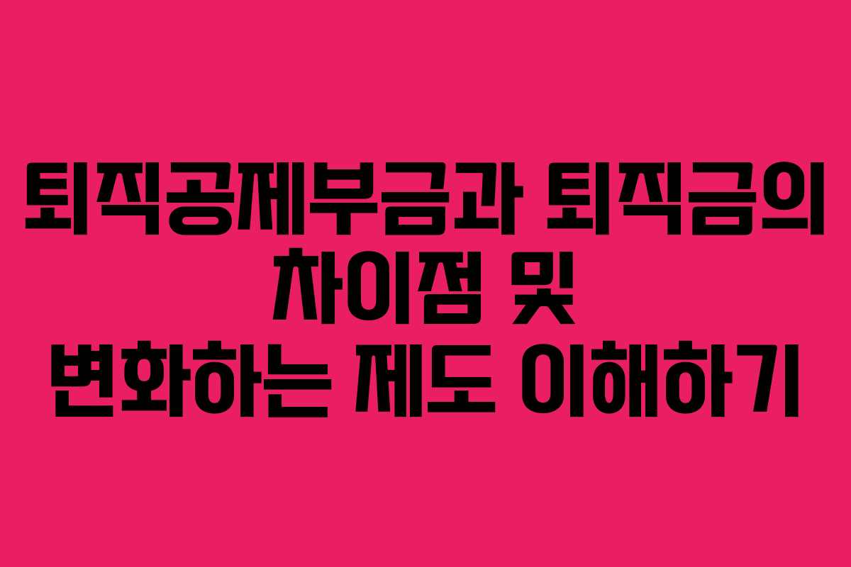 퇴직공제부금과 퇴직금의 차이점 및 변화하는 제도 이해하기