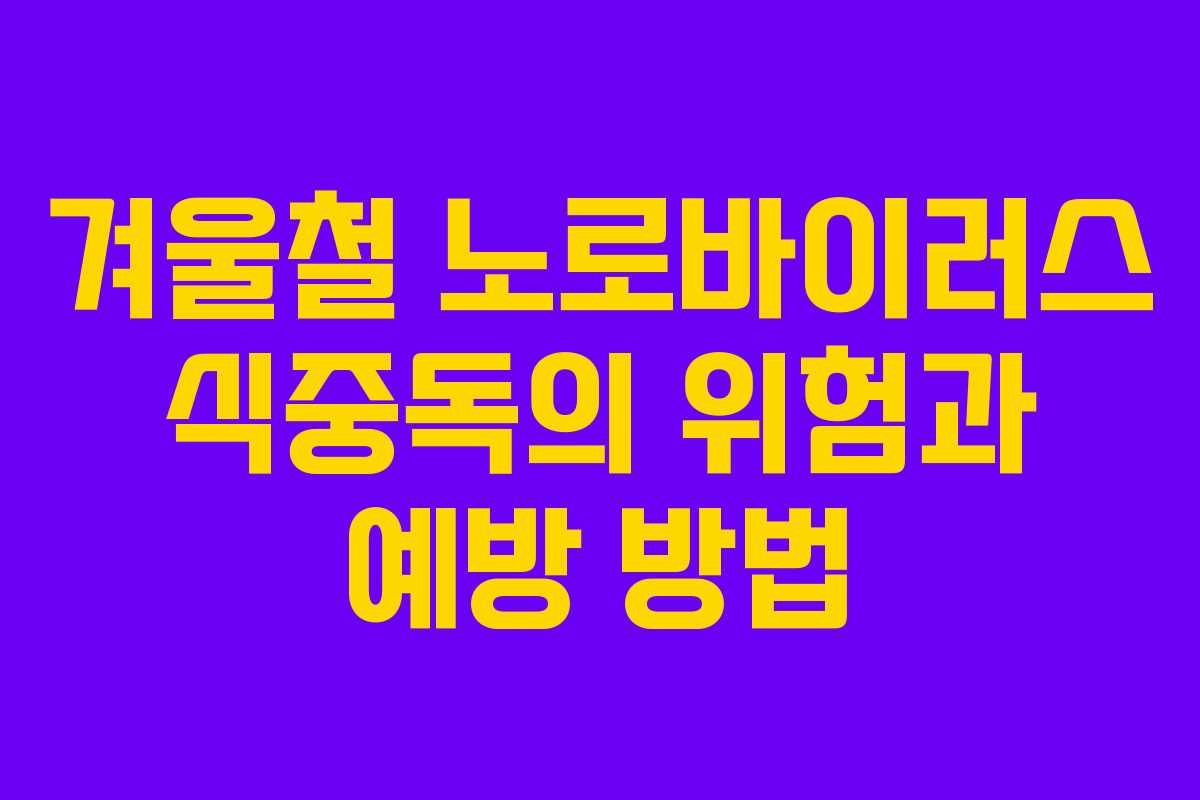 겨울철 노로바이러스 식중독의 위험과 예방 방법