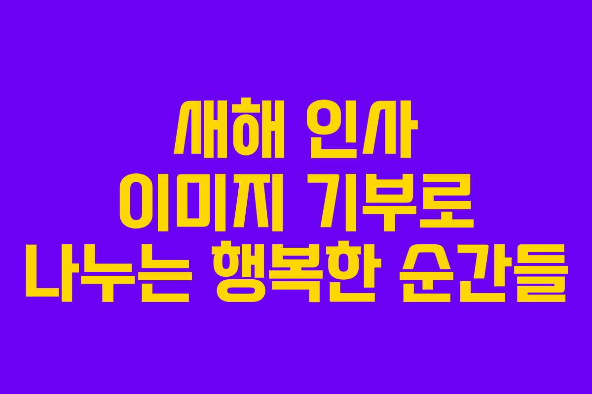 새해 인사 이미지 기부로 나누는 행복한 순간들