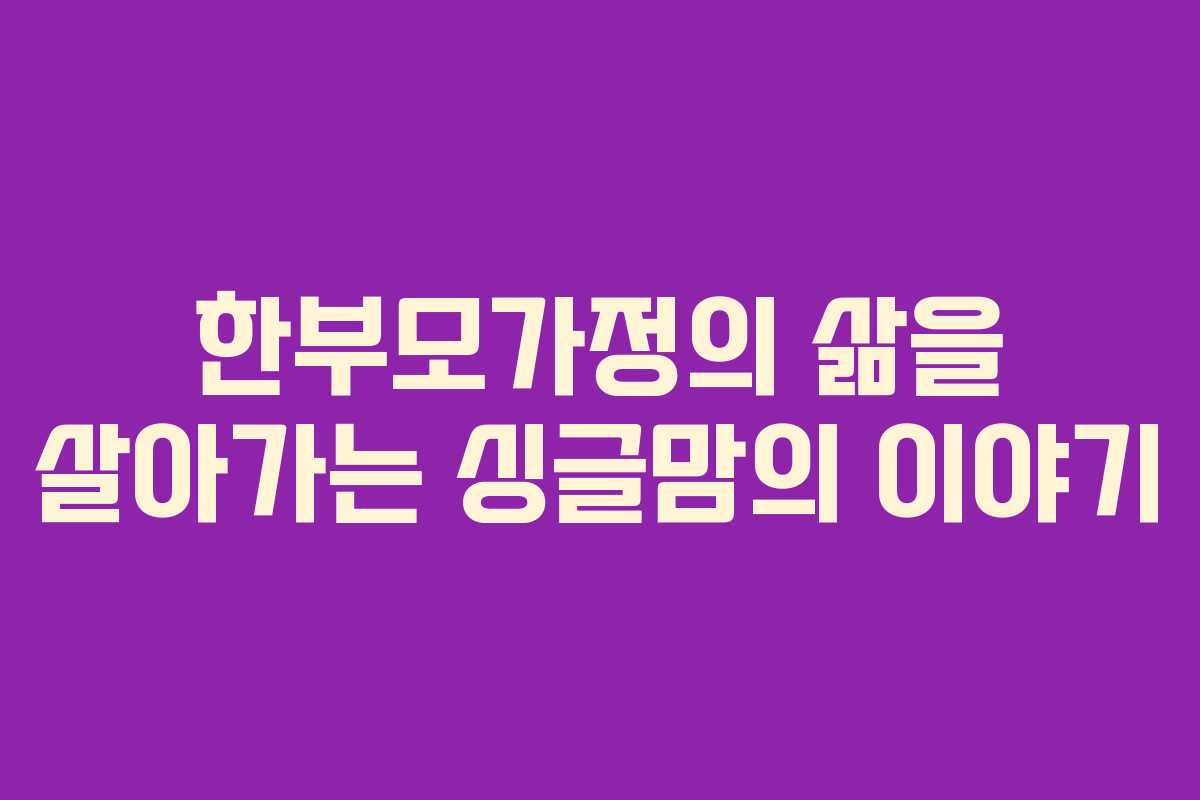 한부모가정의 삶을 살아가는 싱글맘의 이야기