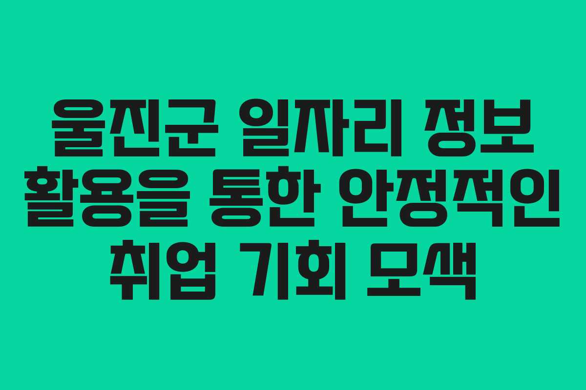 울진군 일자리 정보 활용을 통한 안정적인 취업 기회 모색
