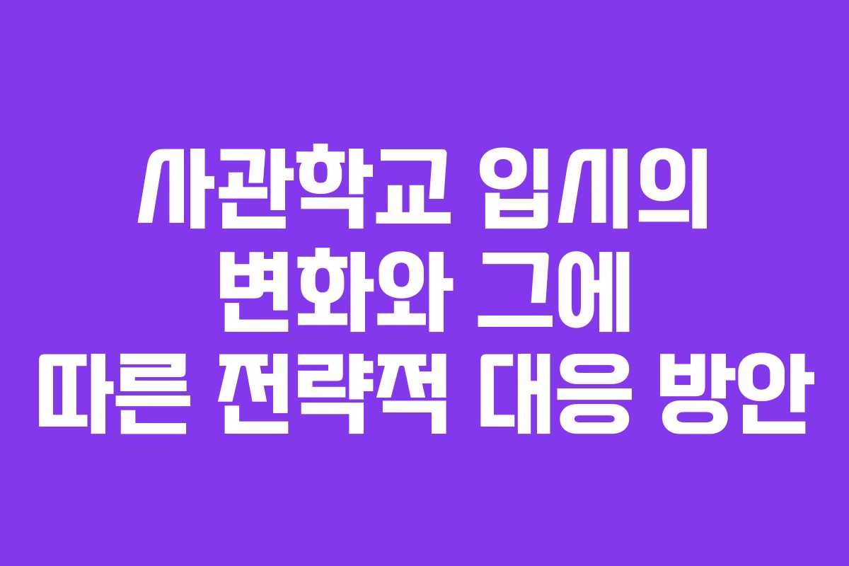 사관학교 입시의 변화와 그에 따른 전략적 대응 방안