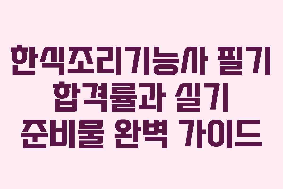 한식조리기능사 필기 합격률과 실기 준비물 완벽 가이드