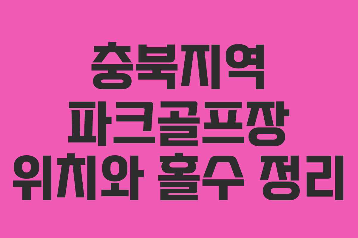 충북지역 파크골프장 위치와 홀수 정리