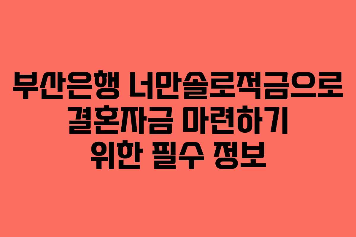 부산은행 너만솔로적금으로 결혼자금 마련하기 위한 필수 정보