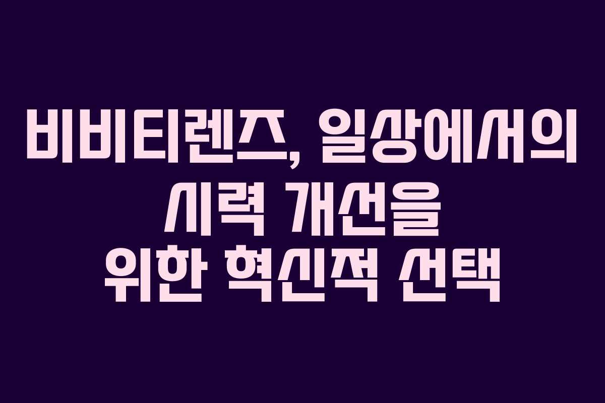 비비티렌즈, 일상에서의 시력 개선을 위한 혁신적 선택