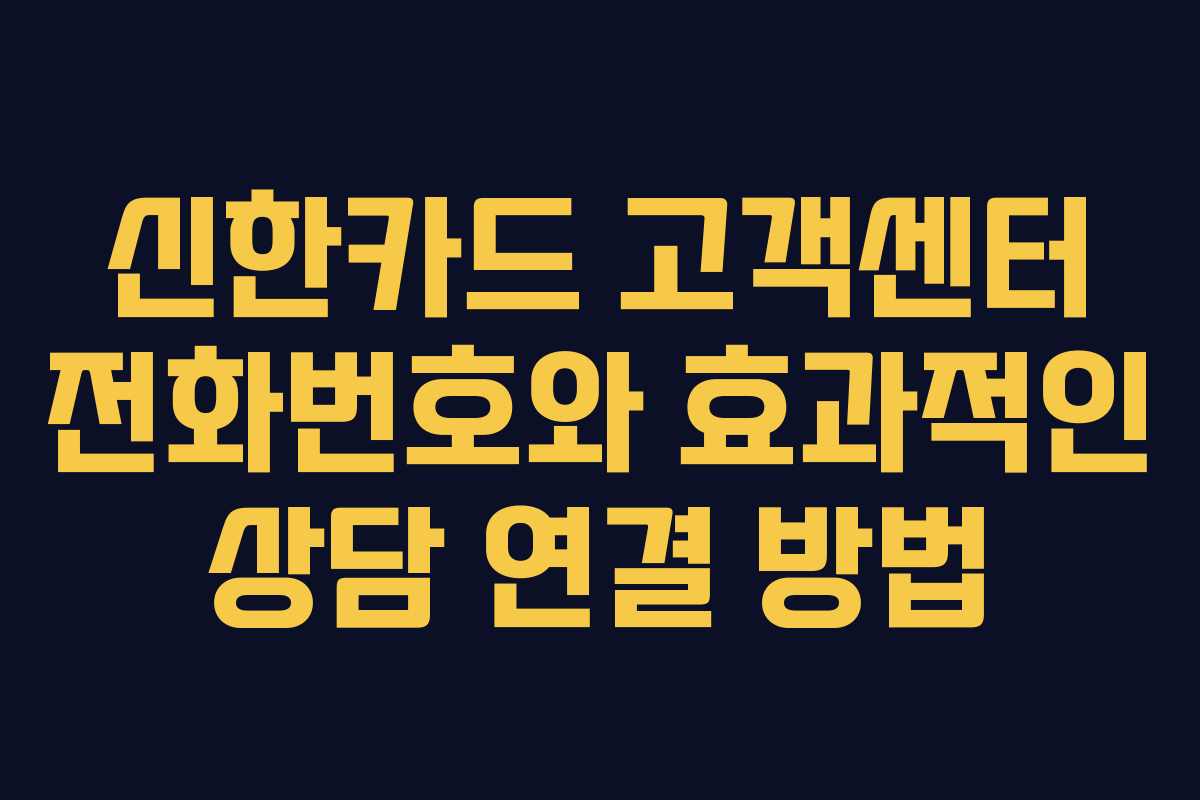 신한카드 고객센터 전화번호와 효과적인 상담 연결 방법