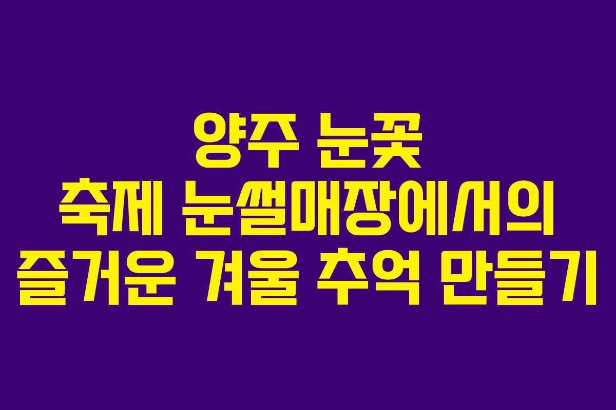양주 눈꽃 축제 눈썰매장에서의 즐거운 겨울 추억 만들기