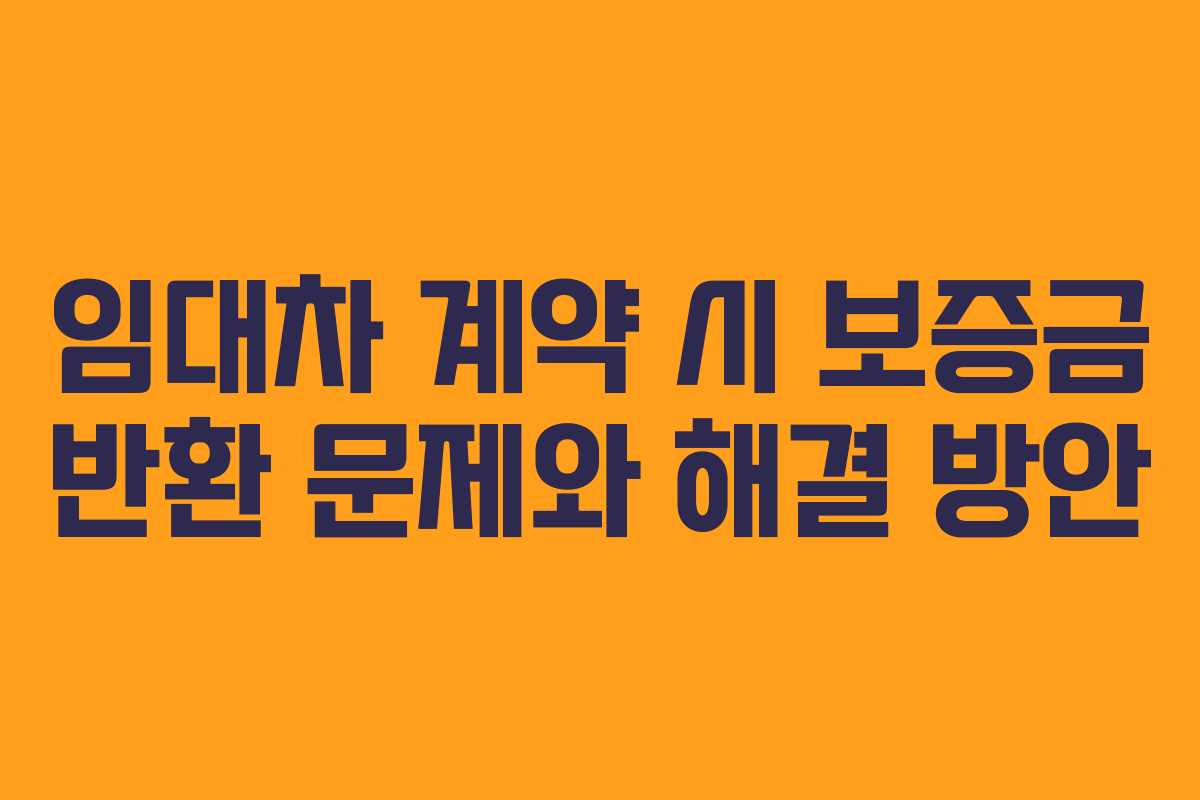 임대차 계약 시 보증금 반환 문제와 해결 방안