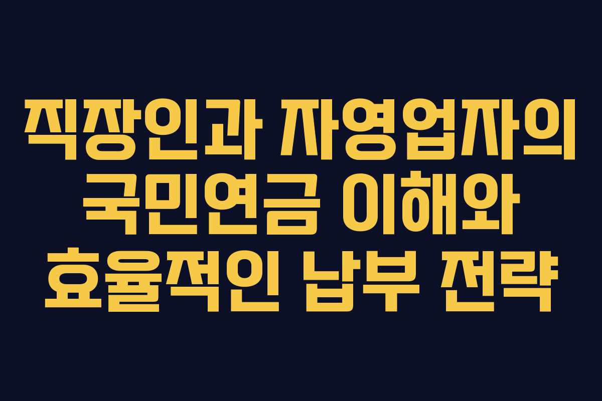 직장인과 자영업자의 국민연금 이해와 효율적인 납부 전략