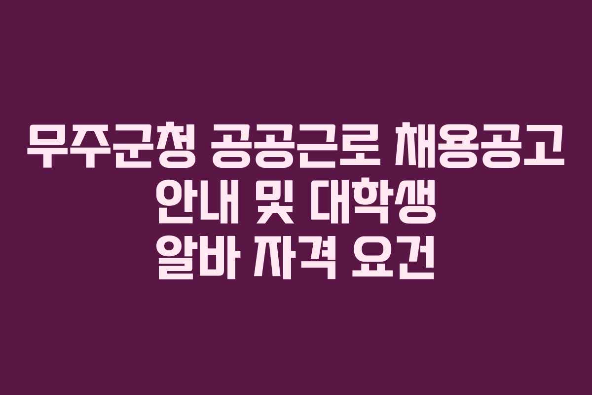 무주군청 공공근로 채용공고 안내 및 대학생 알바 자격 요건