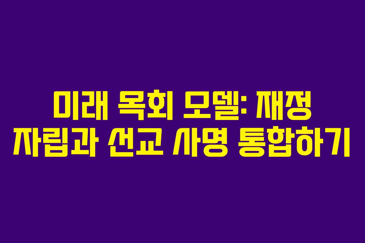 미래 목회 모델: 재정 자립과 선교 사명 통합하기