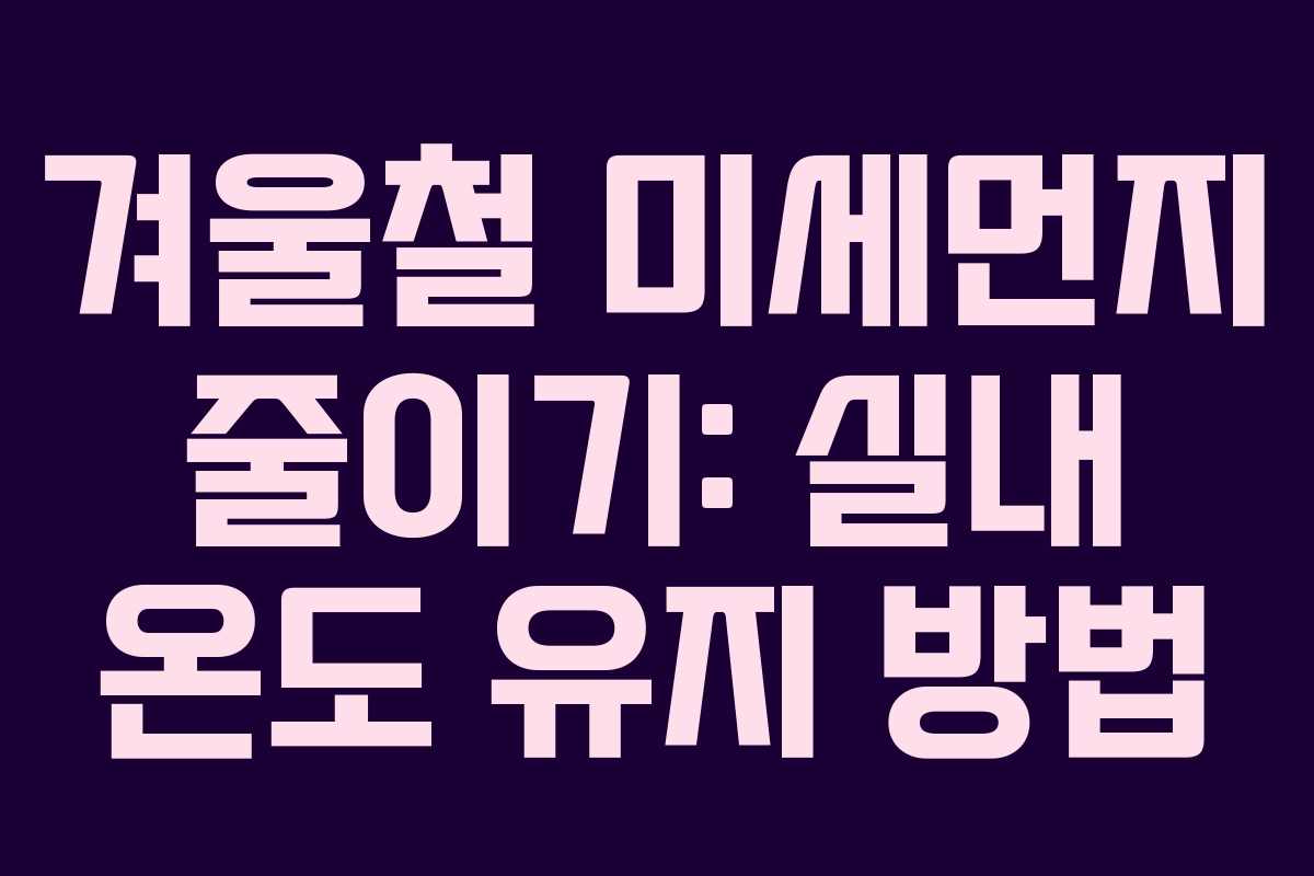 겨울철 미세먼지 줄이기: 실내 온도 유지 방법