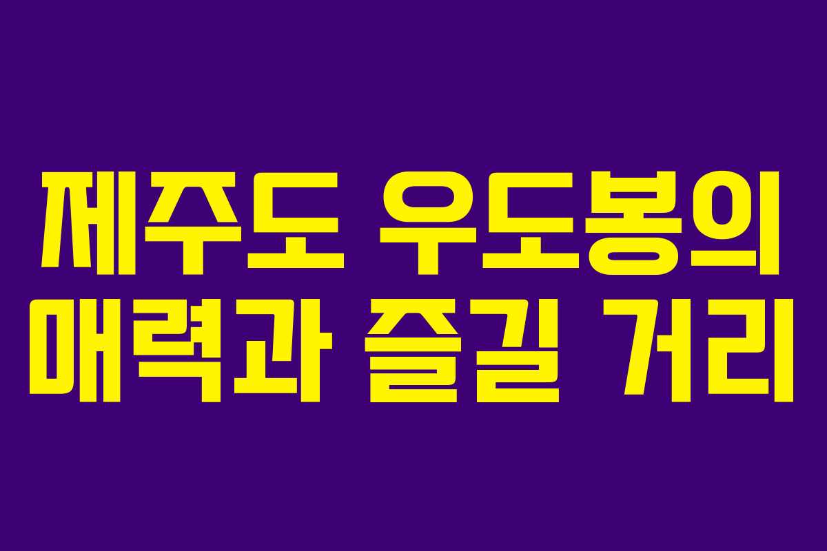 제주도 우도봉의 매력과 즐길 거리