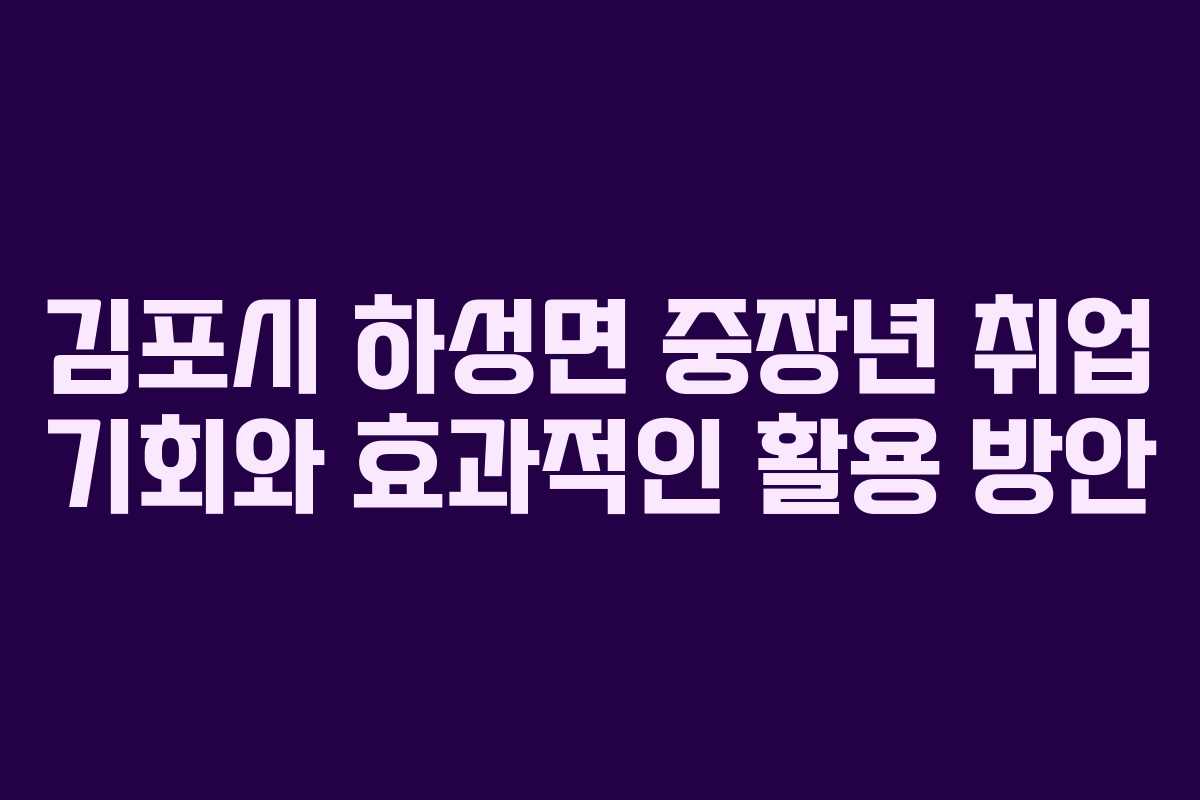 김포시 하성면 중장년 취업 기회와 효과적인 활용 방안