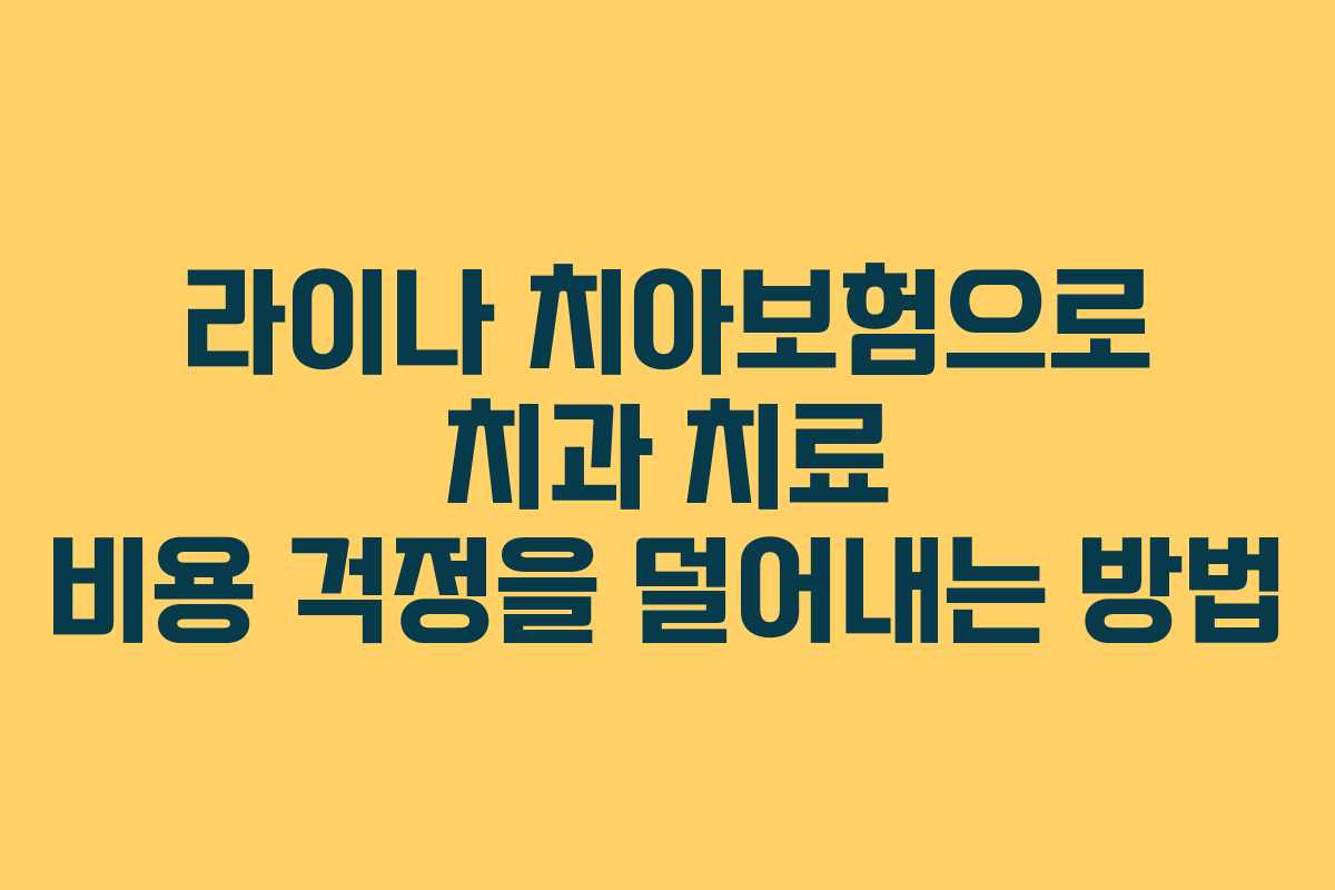 라이나 치아보험으로 치과 치료 비용 걱정을 덜어내는 방법
