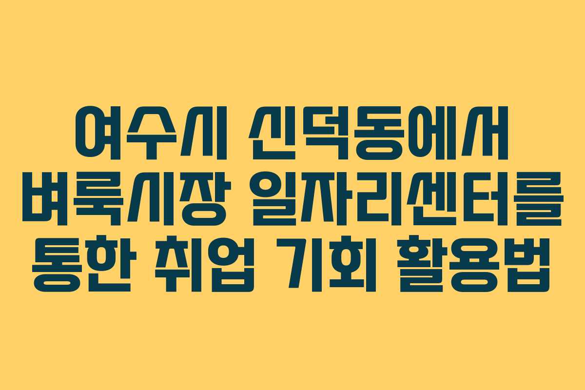 여수시 신덕동에서 벼룩시장 일자리센터를 통한 취업 기회 활용법