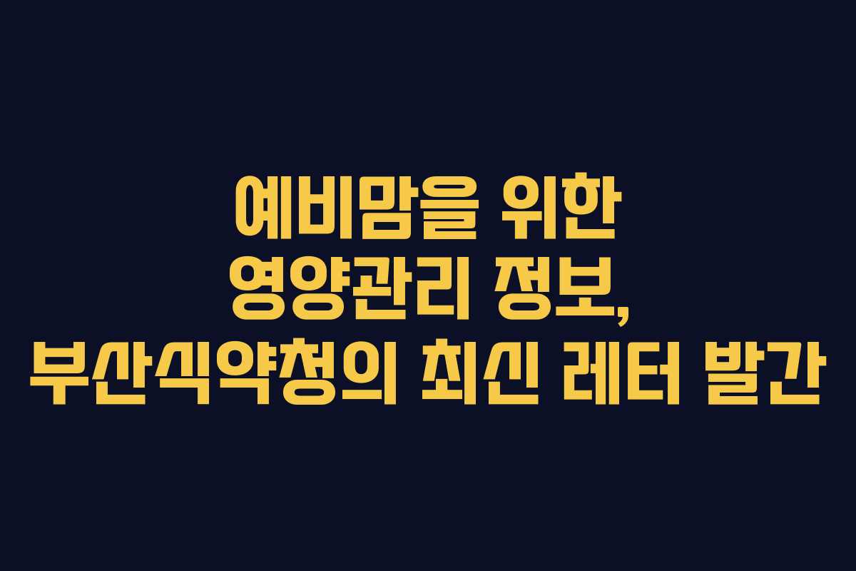 예비맘을 위한 영양관리 정보, 부산식약청의 최신 레터 발간