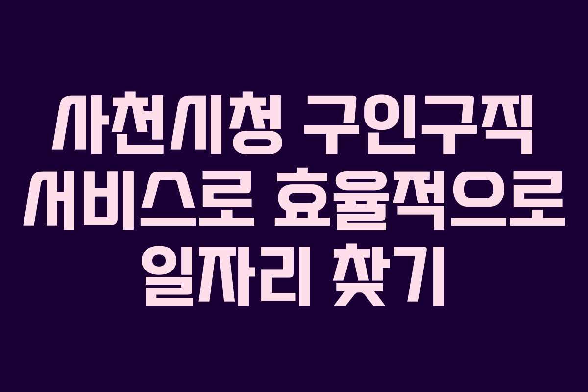 사천시청 구인구직 서비스로 효율적으로 일자리 찾기
