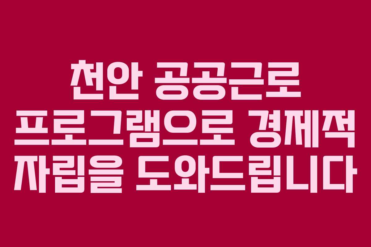 천안 공공근로 프로그램으로 경제적 자립을 도와드립니다