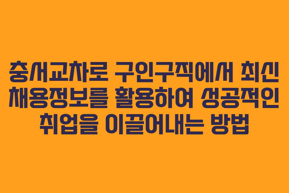 충서교차로 구인구직에서 최신 채용정보를 활용하여 성공적인 취업을 이끌어내는 방법