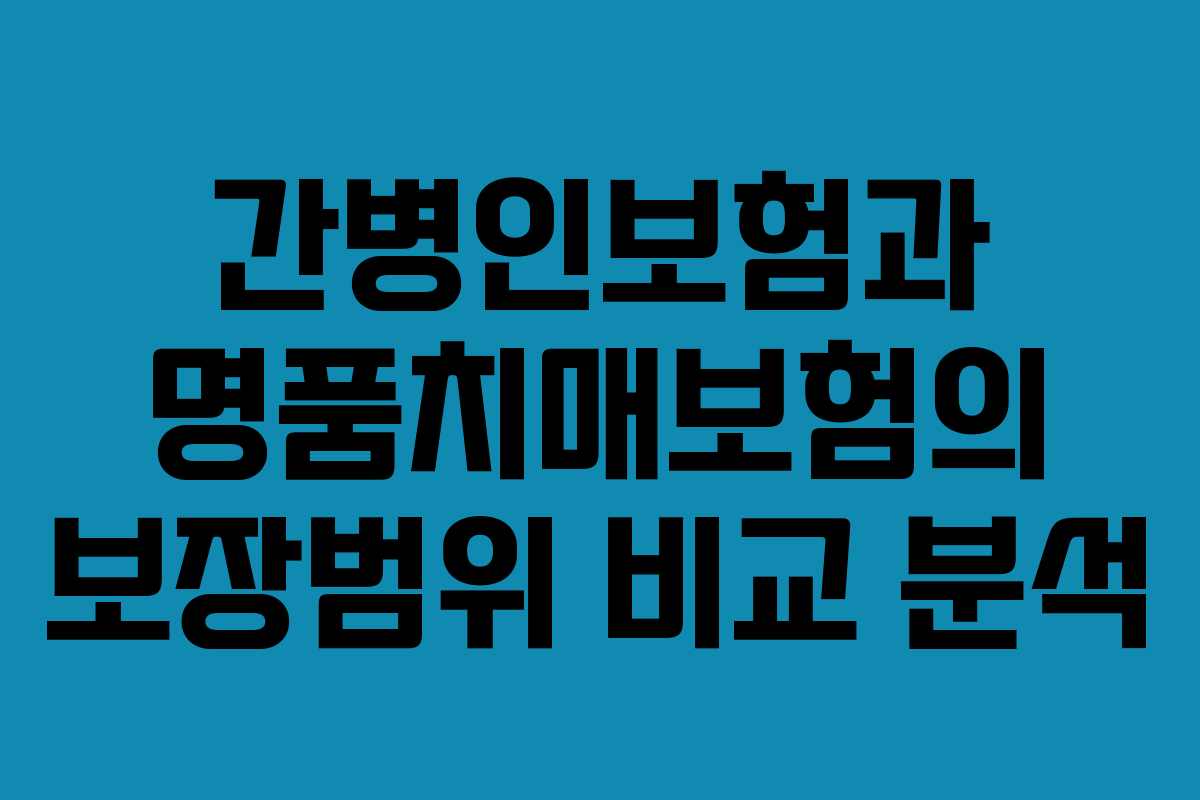 간병인보험과 명품치매보험의 보장범위 비교 분석