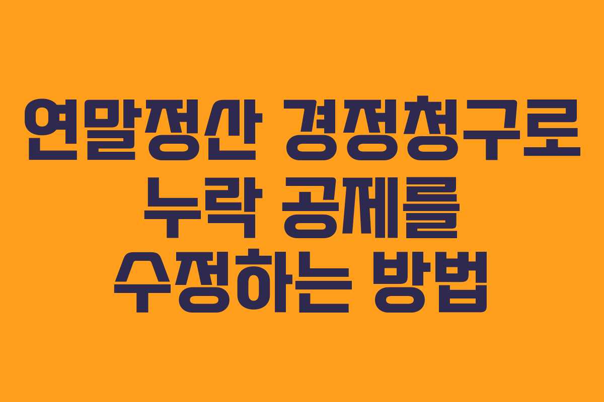 연말정산 경정청구로 누락 공제를 수정하는 방법