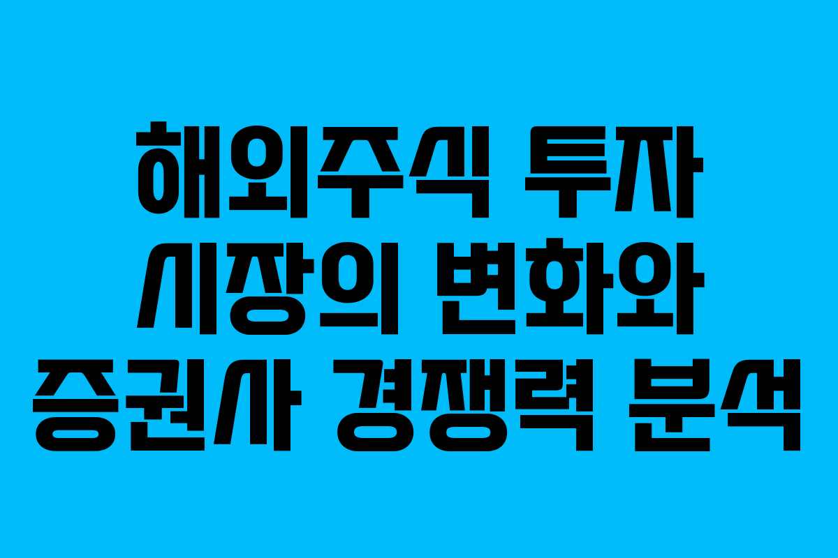 해외주식 투자 시장의 변화와 증권사 경쟁력 분석