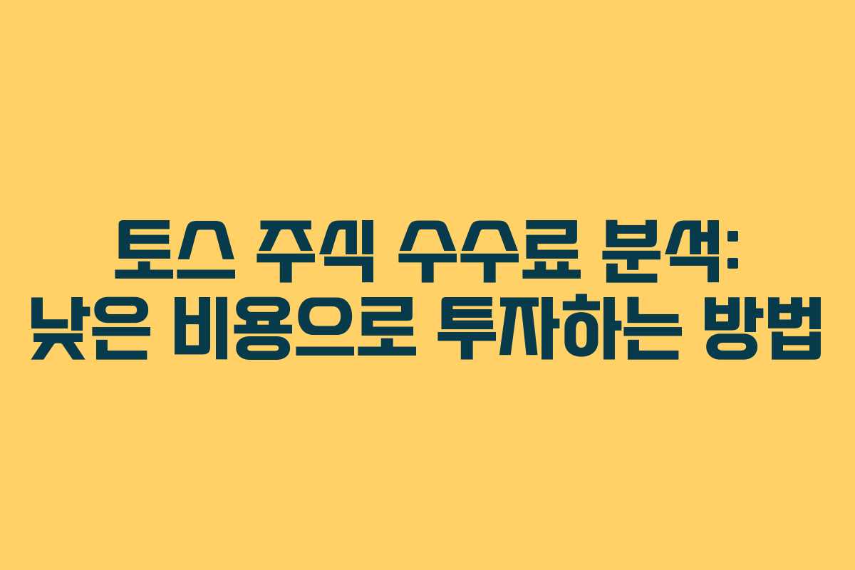토스 주식 수수료 분석: 낮은 비용으로 투자하는 방법