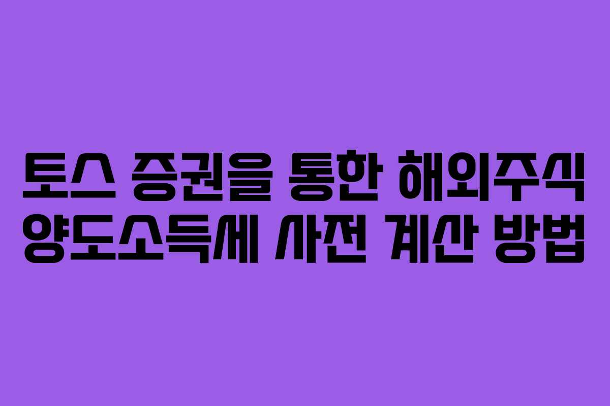 토스 증권을 통한 해외주식 양도소득세 사전 계산 방법