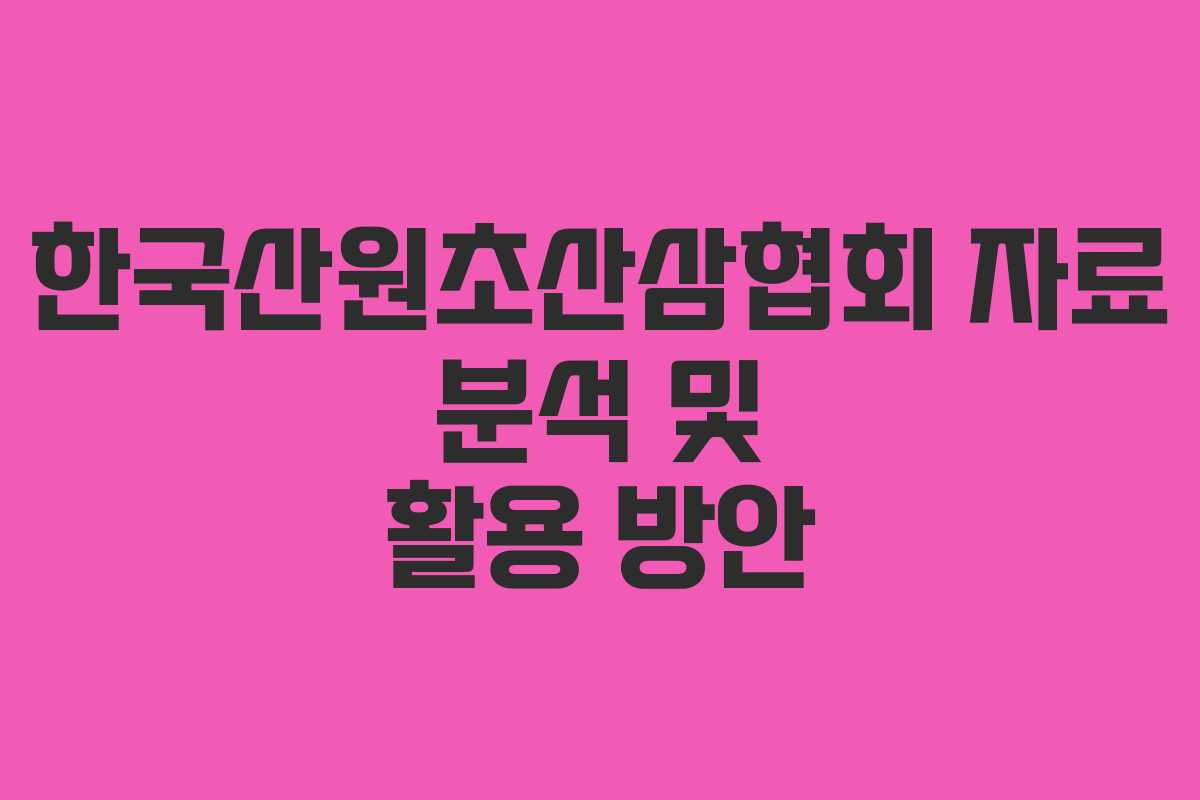 한국산원초산삼협회 자료 분석 및 활용 방안