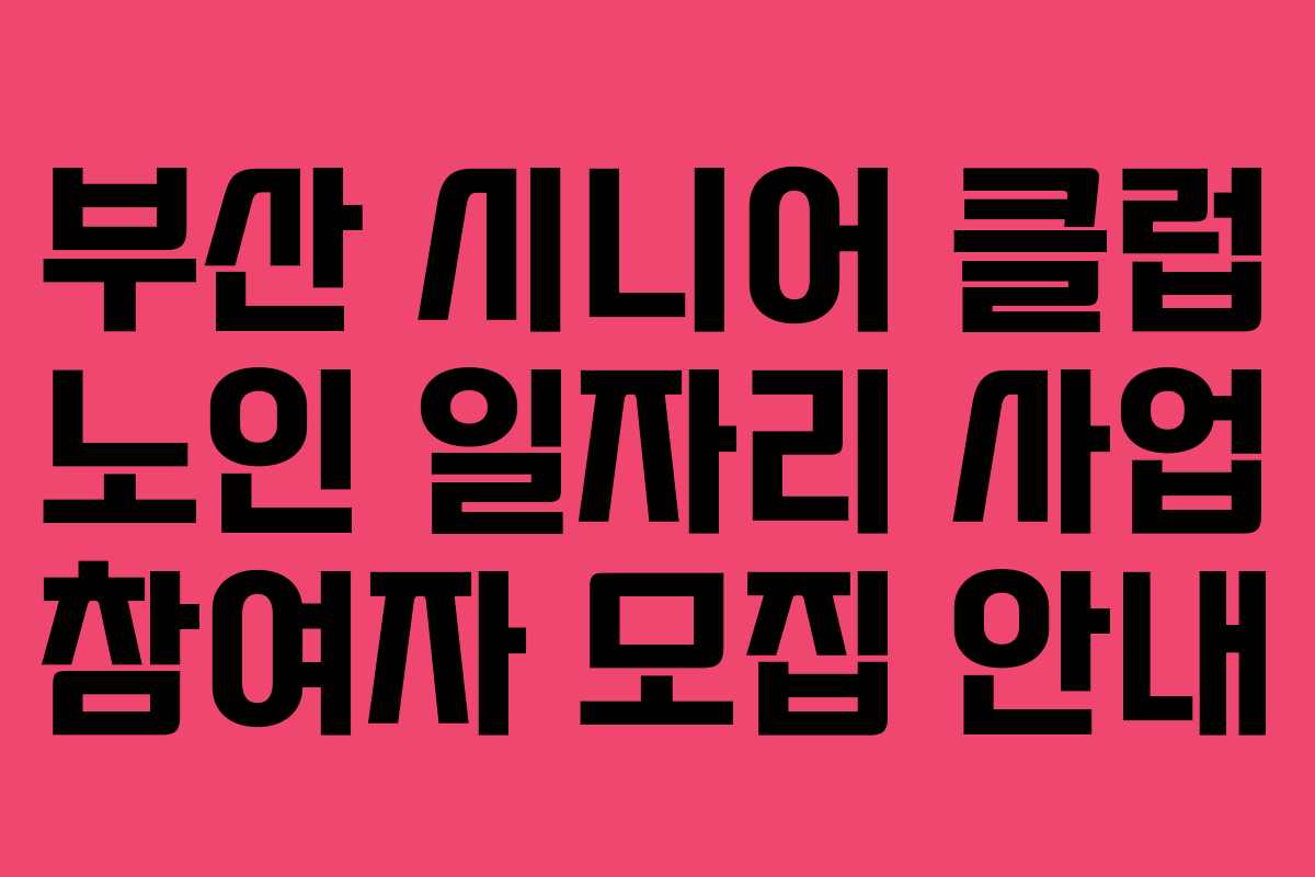 부산 시니어 클럽 노인 일자리 사업 참여자 모집 안내