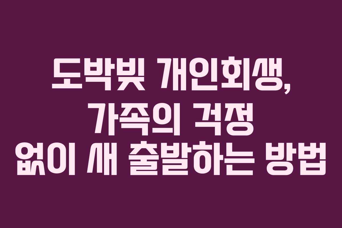 도박빚 개인회생, 가족의 걱정 없이 새 출발하는 방법