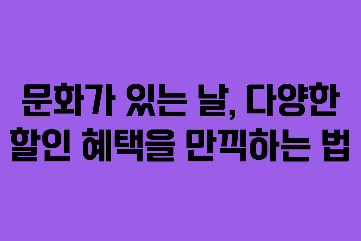 문화가 있는 날, 다양한 할인 혜택을 만끽하는 법