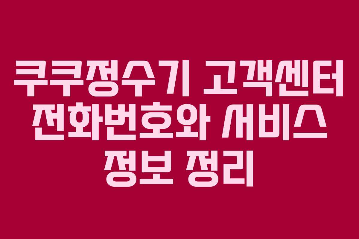 쿠쿠정수기 고객센터 전화번호와 서비스 정보 정리