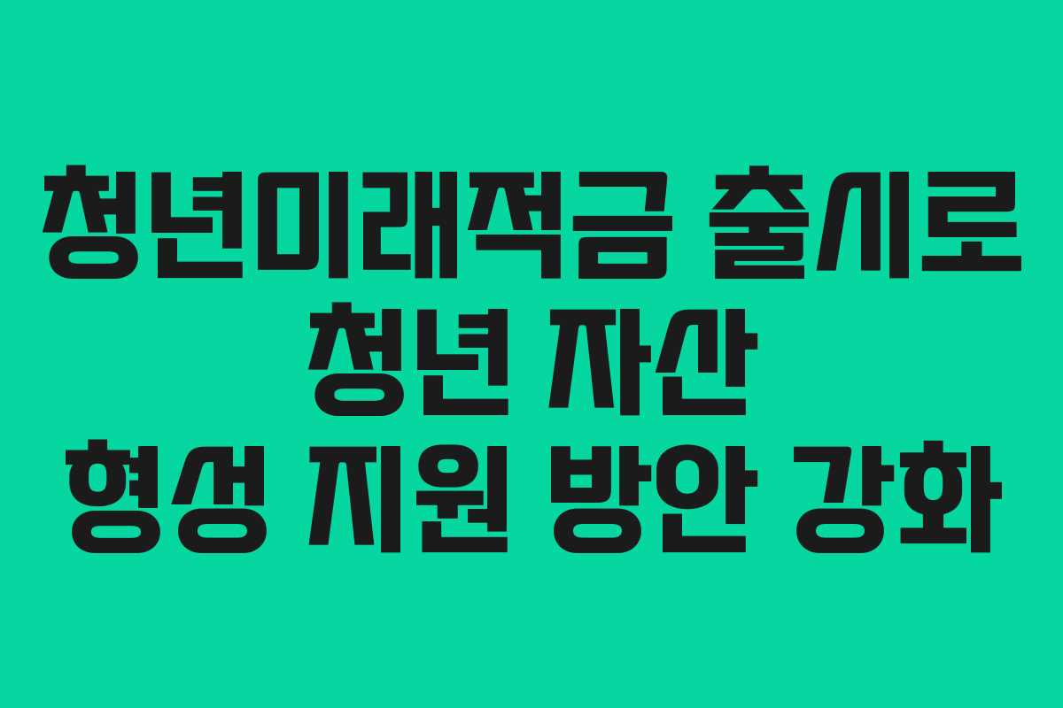 청년미래적금 출시로 청년 자산 형성 지원 방안 강화